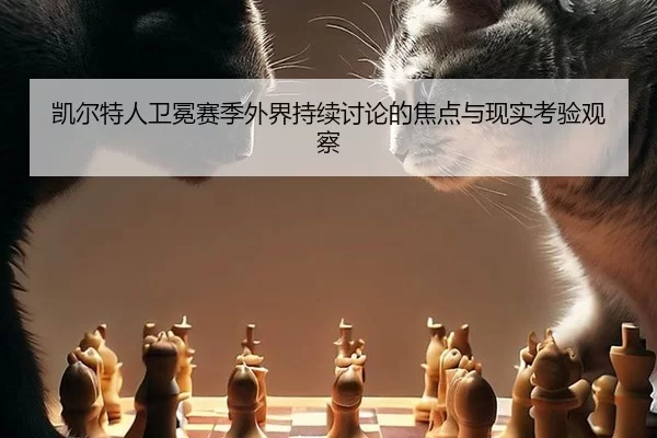 凯尔特人卫冕赛季外界持续讨论的焦点与现实考验观察